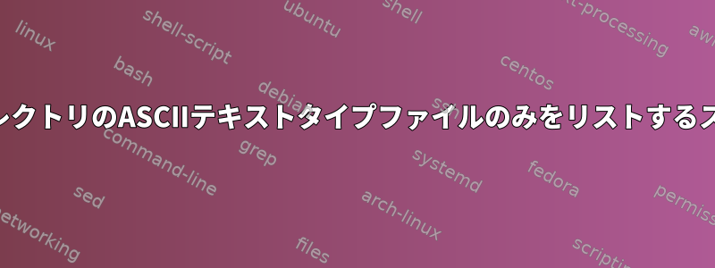 現在のディレクトリのASCIIテキストタイプファイルのみをリストするスクリプト？