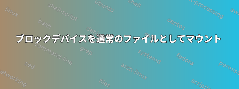 ブロックデバイスを通常のファイルとしてマウント