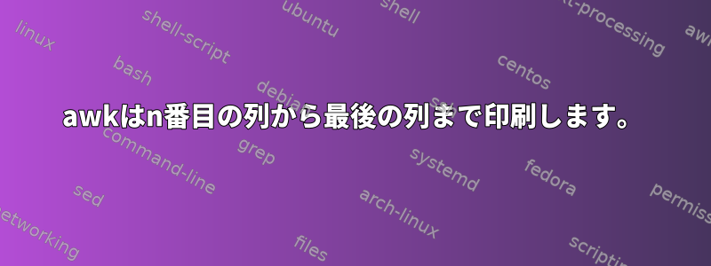 awkはn番目の列から最後の列まで印刷します。