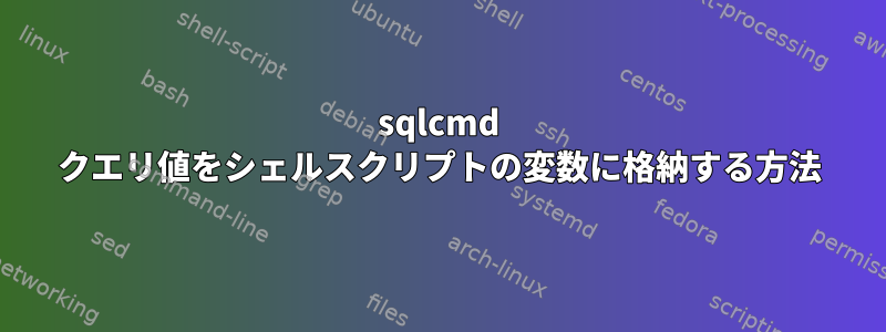 sqlcmd クエリ値をシェルスクリプトの変数に格納する方法