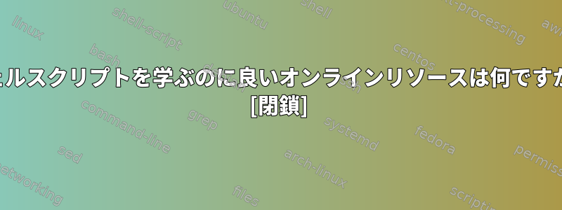 シェルスクリプトを学ぶのに良いオンラインリソースは何ですか？ [閉鎖]