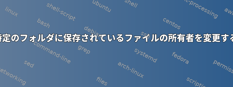 特定のフォルダに保存されているファイルの所有者を変更する