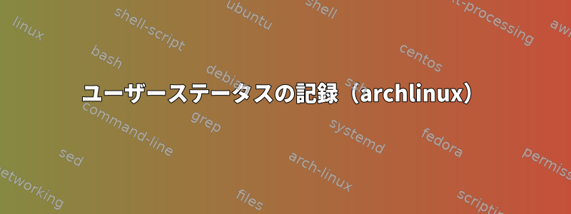 ユーザーステータスの記録（archlinux）