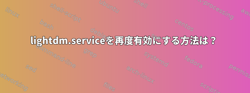 lightdm.serviceを再度有効にする方法は？