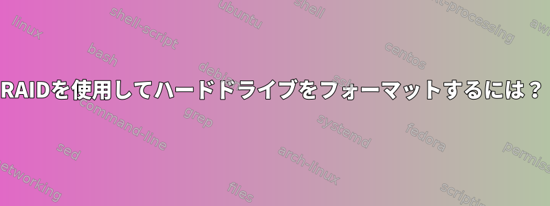 RAIDを使用してハードドライブをフォーマットするには？