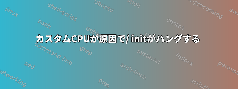 カスタムCPUが原因で/ initがハングする