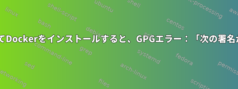 cURLを使用してDockerをインストールすると、GPGエラー：「次の署名が無効です。」