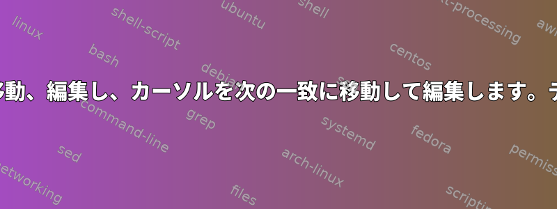 一致するものにカーソルを移動、編集し、カーソルを次の一致に移動して編集します。ディレクトリと同じですか？