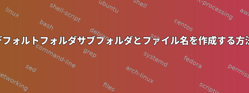 デフォルトフォルダサブフォルダとファイル名を作成する方法