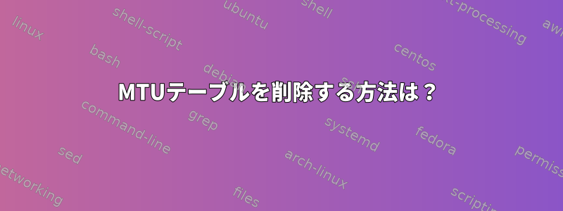 MTUテーブルを削除する方法は？