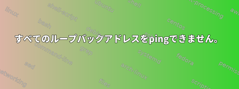 すべてのループバックアドレスをpingできません。