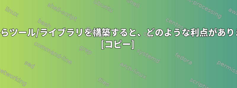 ソースからツール/ライブラリを構築すると、どのような利点がありますか？ [コピー]