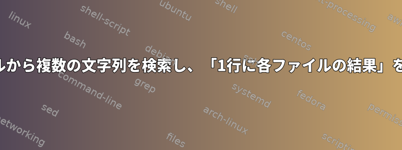 複数のファイルから複数の文字列を検索し、「1行に各ファイルの結果」を印刷します。