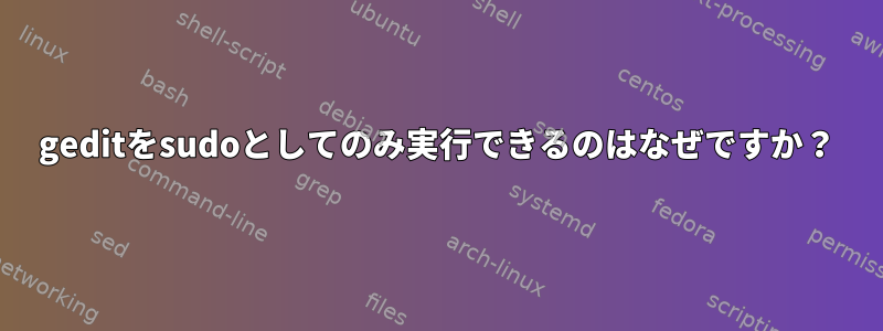 geditをsudoとしてのみ実行できるのはなぜですか？