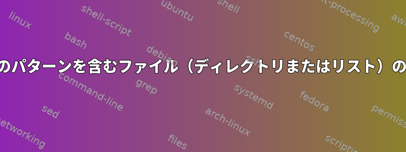 コンテンツが特定のパターンを含むファイル（ディレクトリまたはリスト）の名前を返します。