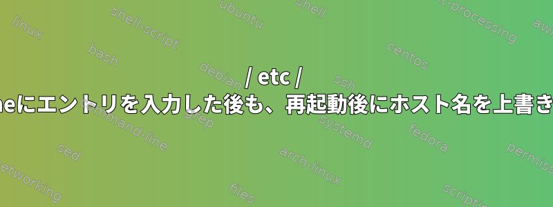 / etc / hostnameにエントリを入力した後も、再起動後にホスト名を上書きします。