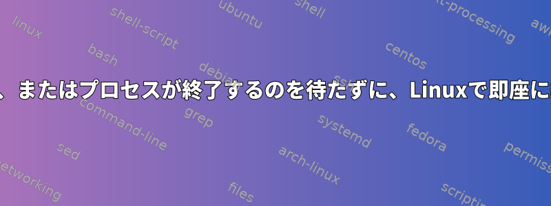 システム、アプリケーション、またはプロセスが終了するのを待たずに、Linuxで即座に終了または停止する方法は？