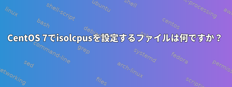 CentOS 7でisolcpusを設定するファイルは何ですか？