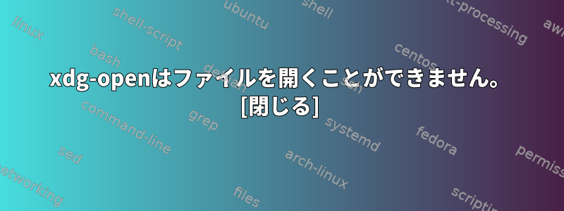 xdg-openはファイルを開くことができません。 [閉じる]