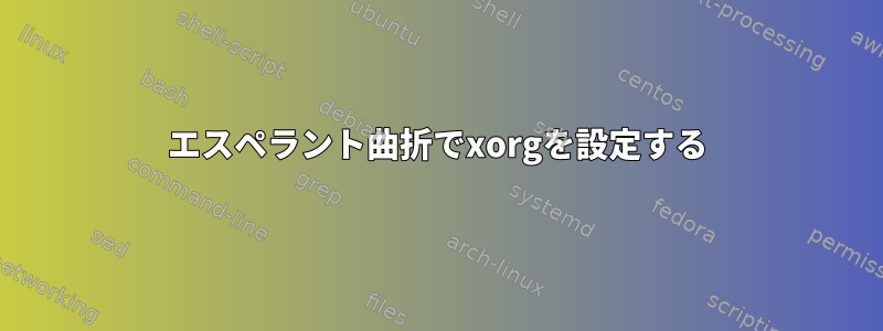 エスペラント曲折でxorgを設定する