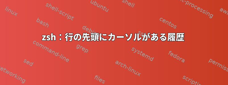 zsh：行の先頭にカーソルがある履歴