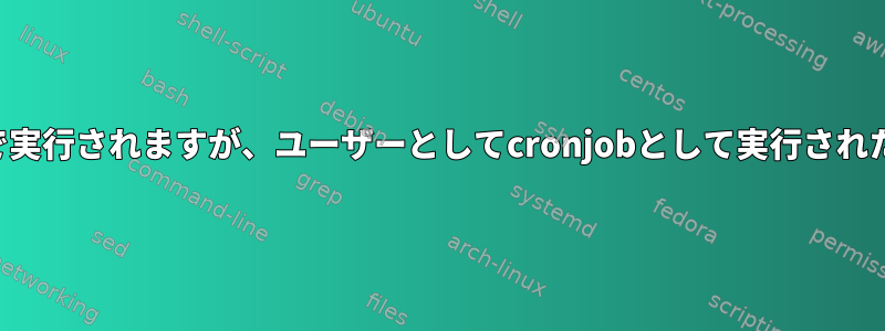 スクリプトはルート端末で実行されますが、ユーザーとしてcronjobとして実行された場合は実行されません。