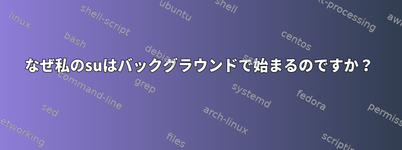 なぜ私のsuはバックグラウンドで始まるのですか？