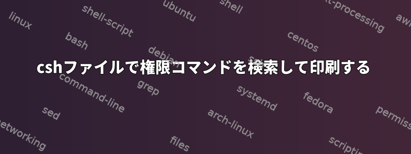 cshファイルで権限コマンドを検索して印刷する