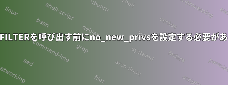 SECCOMP_MODE_FILTERを呼び出す前にno_new_privsを設定する必要があるのはなぜですか？