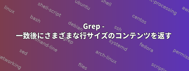 Grep - 一致後にさまざまな行サイズのコンテンツを返す