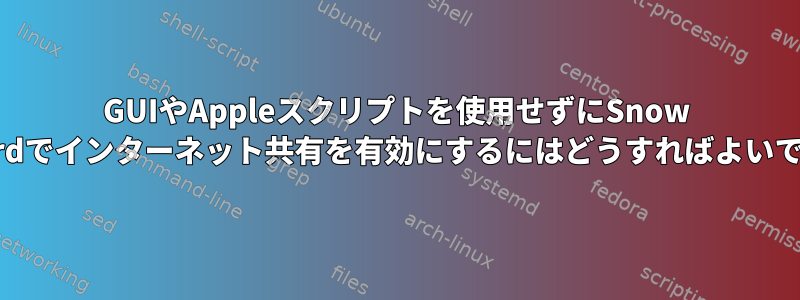 GUIやAppleスクリプトを使用せずにSnow Leopardでインターネット共有を有効にするにはどうすればよいですか？