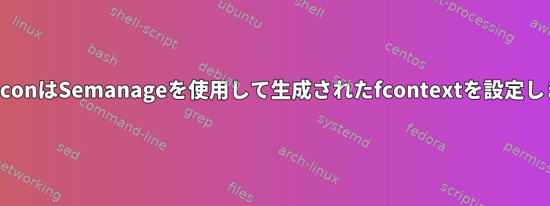 RestoreconはSemanageを使用して生成されたfcontextを設定しません。