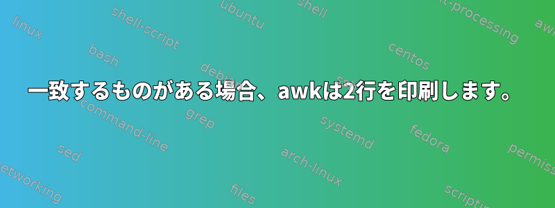 一致するものがある場合、awkは2行を印刷します。