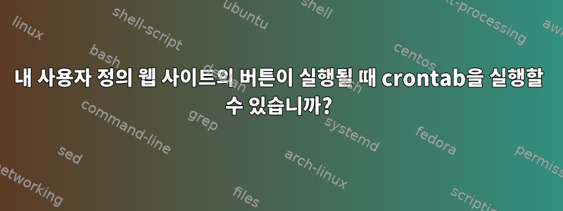 내 사용자 정의 웹 사이트의 버튼이 실행될 때 crontab을 실행할 수 있습니까?