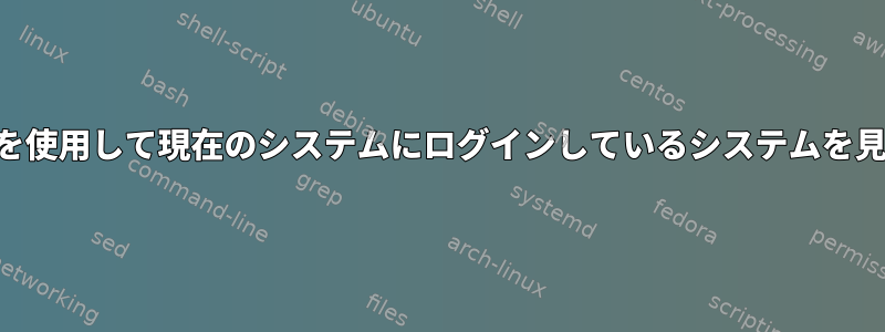 ユーザーがSSHを使用して現在のシステムにログインしているシステムを見つける方法は？