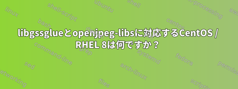 libgssglueとopenjpeg-libsに対応するCentOS / RHEL 8は何ですか？