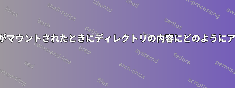 他のディレクトリがマウントされたときにディレクトリの内容にどのようにアクセスしますか？