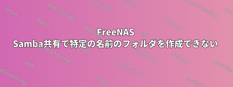 FreeNAS Samba共有で特定の名前のフォルダを作成できない