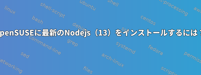 OpenSUSEに最新のNodejs（13）をインストールするには？