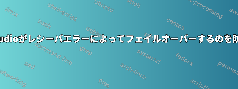 Pulseaudioがレシーバエラーによってフェイルオーバーするのを防ぐ方法