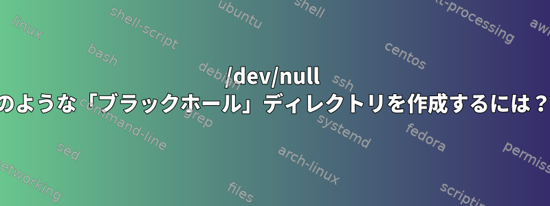 /dev/null のような「ブラックホール」ディレクトリを作成するには？