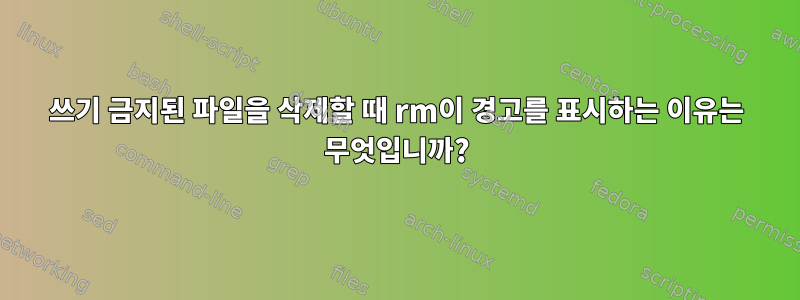 쓰기 금지된 파일을 삭제할 때 rm이 경고를 표시하는 이유는 무엇입니까?