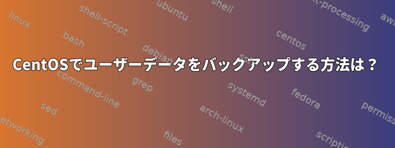 CentOSでユーザーデータをバックアップする方法は？