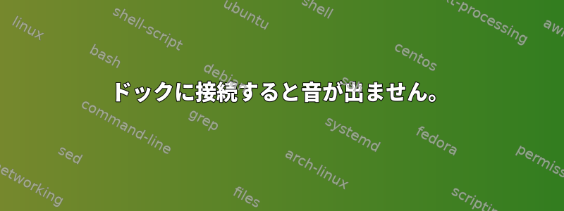 ドックに接続すると音が出ません。