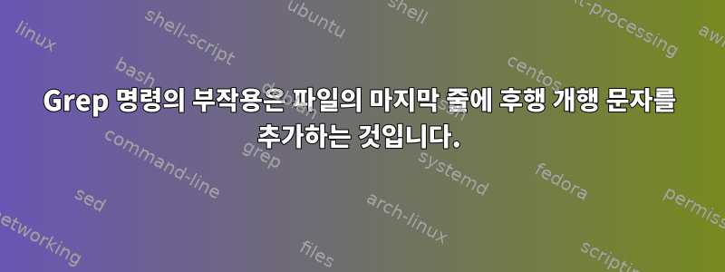 Grep 명령의 부작용은 파일의 마지막 줄에 후행 개행 문자를 추가하는 것입니다.