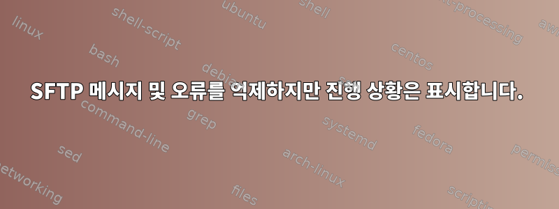 SFTP 메시지 및 오류를 억제하지만 진행 상황은 표시합니다.