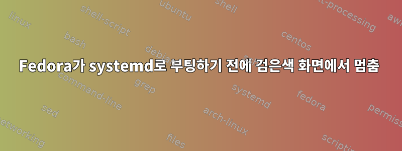 Fedora가 systemd로 부팅하기 전에 검은색 화면에서 멈춤