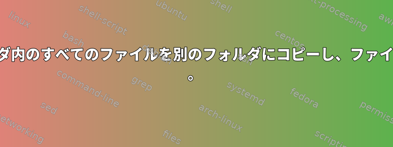 フォルダ内のすべてのファイルを別のフォルダにコピーし、ファイル名に 。