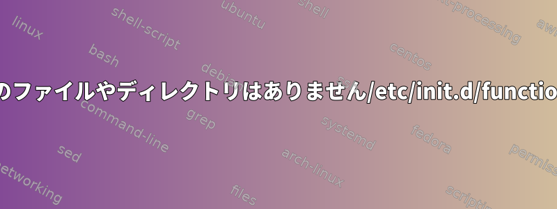 そのファイルやディレクトリはありません/etc/init.d/functions