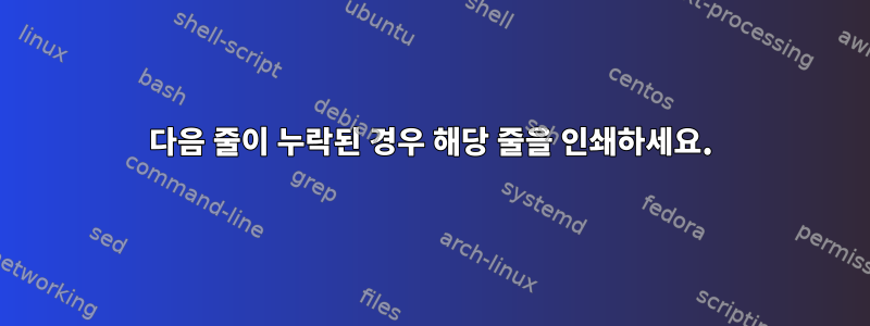 다음 줄이 누락된 경우 해당 줄을 인쇄하세요.